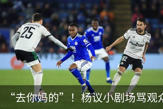 “去你妈的”！杨议小剧场骂观众详情曝光，对方先骂他是杨老五的