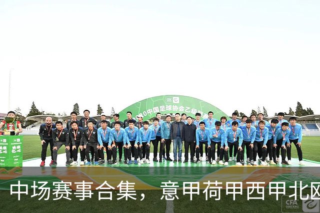 中场赛事合集，意甲荷甲西甲北欧联赛，荷甲国家德比