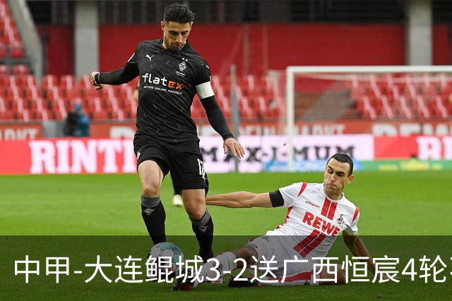 中甲-大连鲲城3-2送广西恒宸4轮不胜 穆谢奎双响龙廷威传射