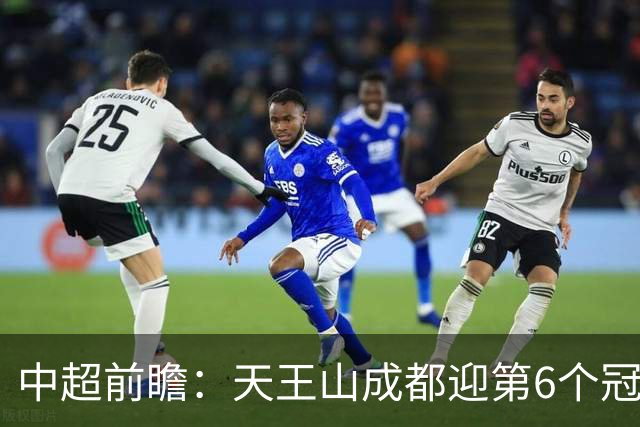 中超前瞻：天王山成都迎第6个冠军点 三镇恐难演奇迹