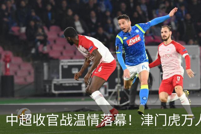 中超收官战温情落幕！津门虎万人远征护航，残阵迎战大连英博