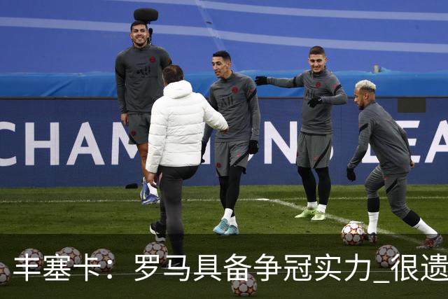 丰塞卡：罗马具备争冠实力 很遗憾迪巴拉因伤停下了脚步