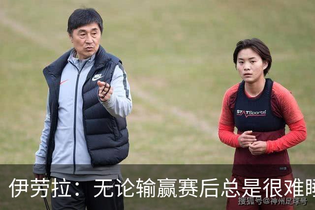伊劳拉：无论输赢赛后总是很难睡着；安菲尔德的球迷极其懂球