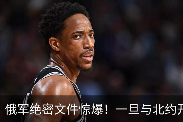 俄军绝密文件惊爆！一旦与北约开战，先打中国周边两邻国，太狠了