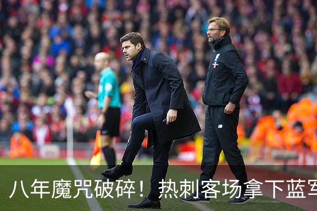 八年魔咒破碎！热刺客场拿下蓝军迎来久违连胜，4亿之师开始复苏