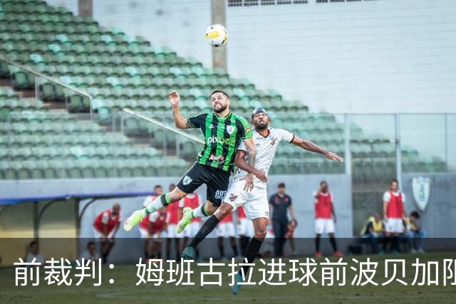 前裁判：姆班古拉进球前波贝加阻挡了莫德里奇，当时就该吹停