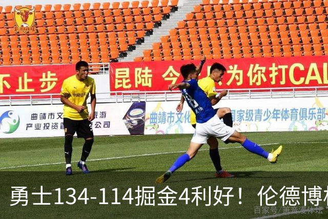 勇士134-114掘金4利好！伦德博格成大核，2将回暖，波杰蜕变！
