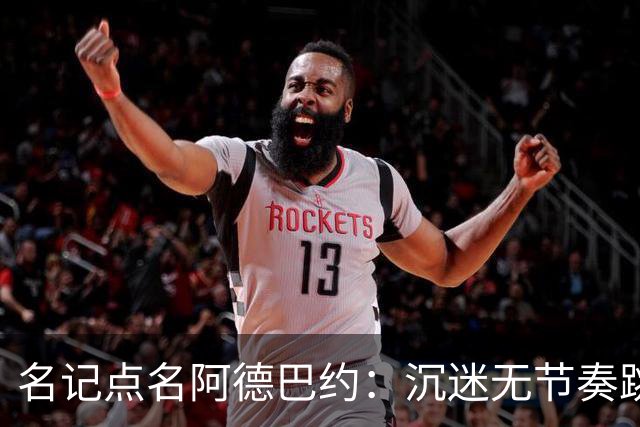 名记点名阿德巴约：沉迷无节奏跳投，丢了内线优势
