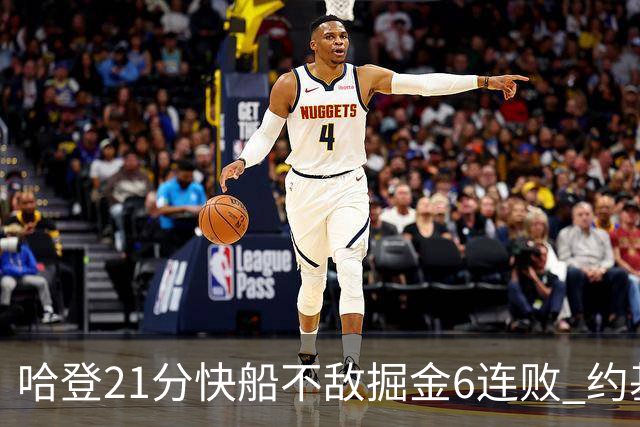 哈登21分快船不敌掘金6连败 约基奇砍32+16+9