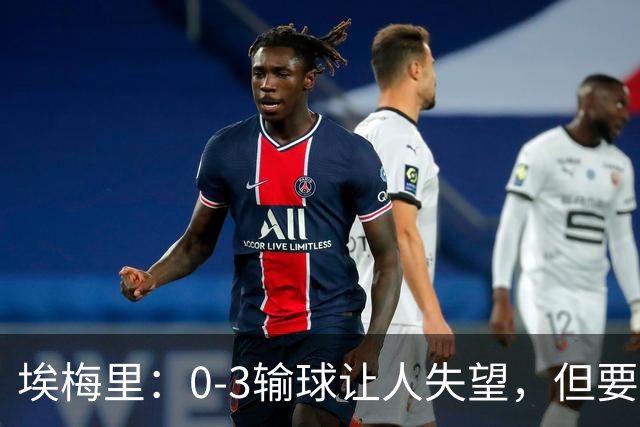埃梅里：0-3输球让人失望，但要看到一些球员的进步
