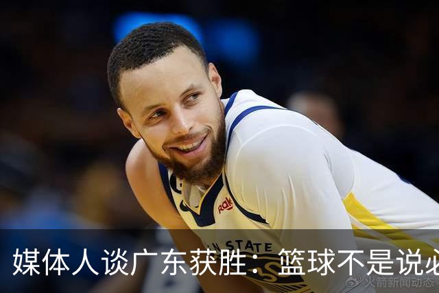 媒体人谈广东获胜：篮球不是说必须谁来打 谁来带才是正确的