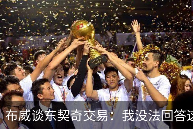 布威谈东契奇交易：我没法回答这问题，但那绝对很疯狂