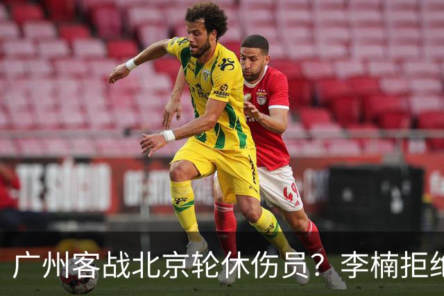 广州客战北京轮休伤员？李楠拒绝放水58分狂胜深圳恐是前车之鉴