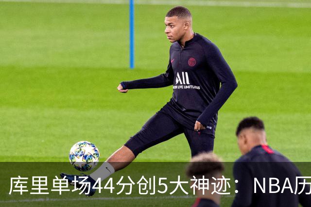 库里单场44分创5大神迹：NBA历史首人+一数据仅次于大O