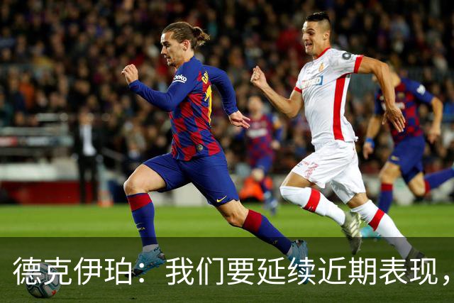 德克伊珀：我们要延续近期表现，争取从安菲尔德带走分数