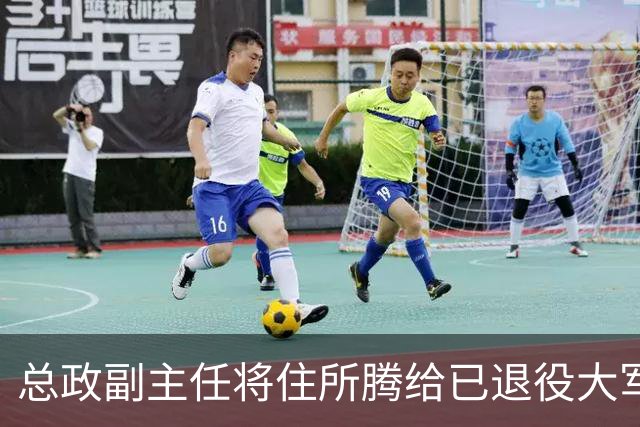总政副主任将住所腾给已退役大军区政委，搬到宿舍大院，对方非常感谢！