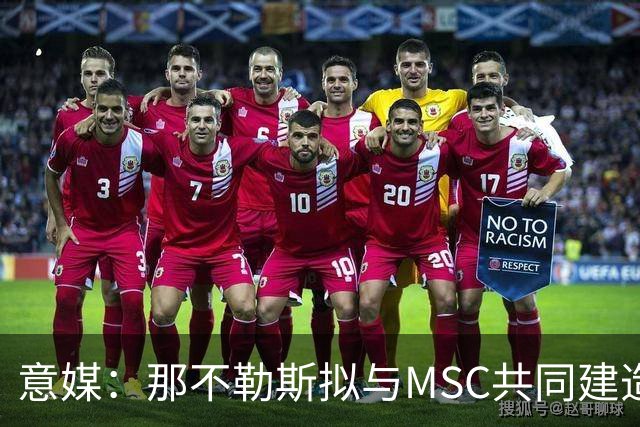 意媒：那不勒斯拟与MSC共同建造一座7万人新球场