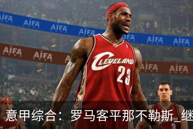 意甲综合：罗马客平那不勒斯 继续保持不败