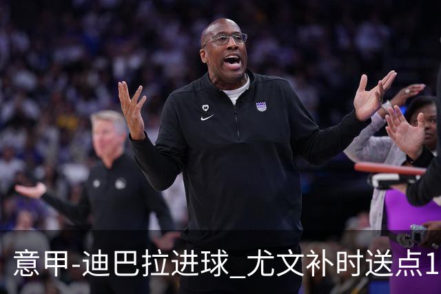意甲-迪巴拉进球 尤文补时送点1-2惨遭保级队逆转