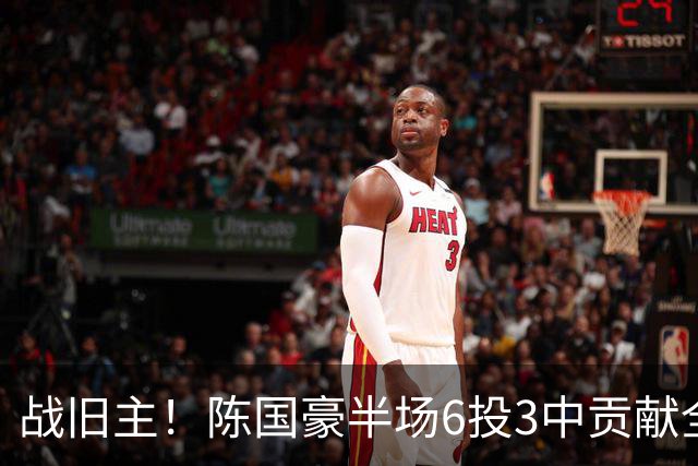 战旧主！陈国豪半场6投3中贡献全队最高的8分4篮板 正负值+9