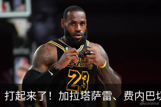 打起来了！加拉塔萨雷、费内巴切赛后爆发激烈冲突