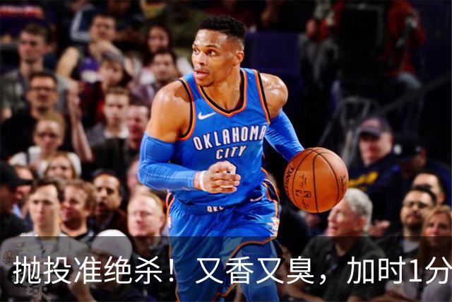 抛投准绝杀！又香又臭，加时1分险胜！