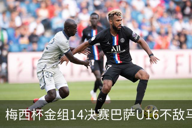 梅西杯金组1/4决赛巴萨U16不敌马竞U16，李昊炎替补出战30分钟