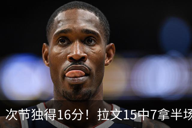 次节独得16分！拉文15中7拿半场最高20分 罚球4中4