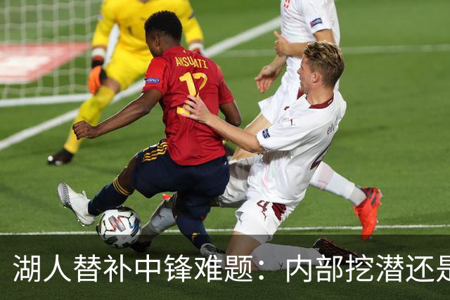 湖人替补中锋难题：内部挖潜还是外部补强？