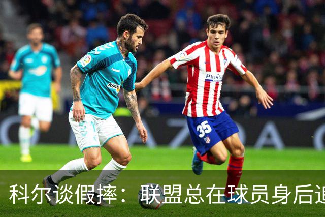 科尔谈假摔：联盟总在球员身后追，我们该叫“不扯淡协会”
