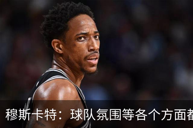 穆斯卡特：球队氛围等各个方面都非常高涨，会考虑三天后的亚冠
