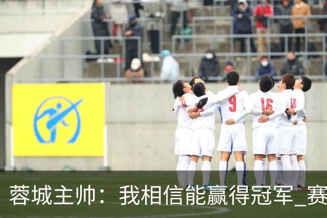 蓉城主帅：我相信能赢得冠军 赛季后再考虑是否辞职