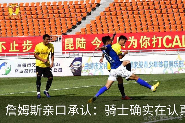 詹姆斯亲口承认：骑士确实在认真考虑范围内