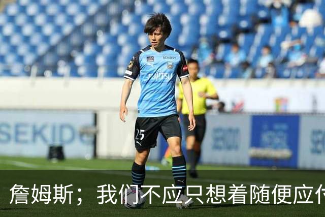 詹姆斯；我们不应只想着随便应付一场比赛 对手都会卯足劲打我们