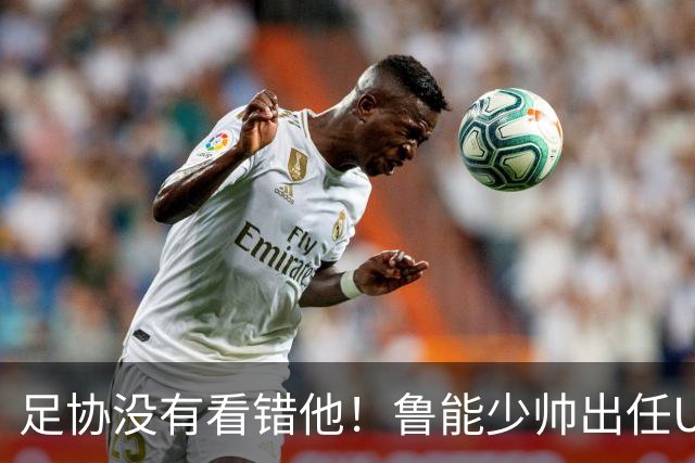 足协没有看错他！鲁能少帅出任U15国足主帅后，带队表现不俗