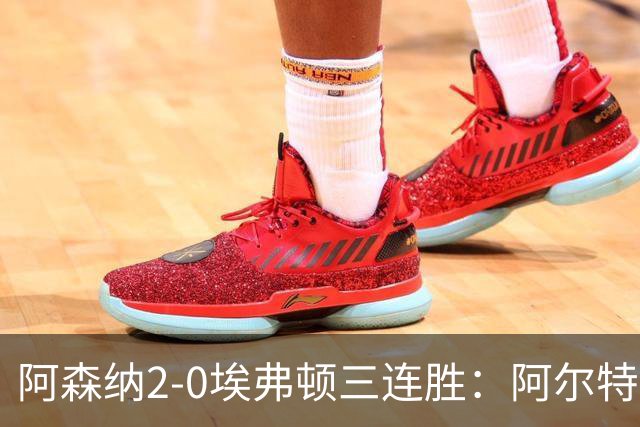 阿森纳2-0埃弗顿三连胜：阿尔特塔换人杀悬念