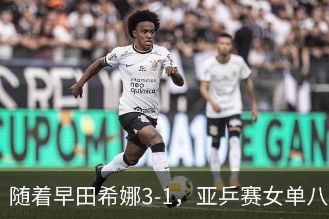 随着早田希娜3-1，亚乒赛女单八强全部诞生：3大国乒悍将在列