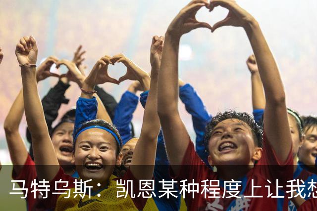马特乌斯：凯恩某种程度上让我想起贝肯鲍尔，球品和人品俱佳