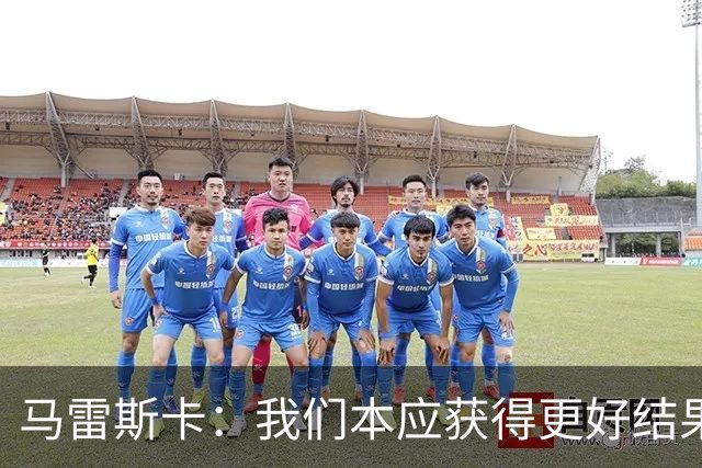 马雷斯卡：我们本应获得更好结果 对手实际踢法与预想不太一样
