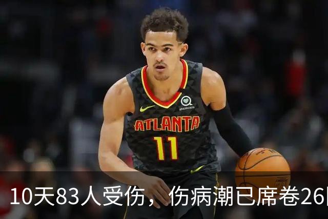 10天83人受伤，伤病潮已席卷26队！小卡缺阵时间曝光 华子成功手术