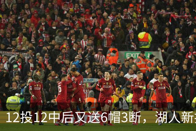 12投12中后又送6帽3断，湖人新援两场就改写队史