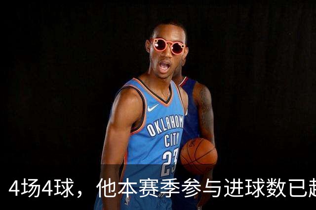 4场4球，他本赛季参与进球数已超上赛季全年