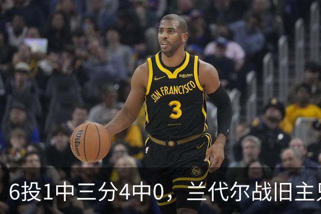 6投1中三分4中0，兰代尔战旧主只拿2分