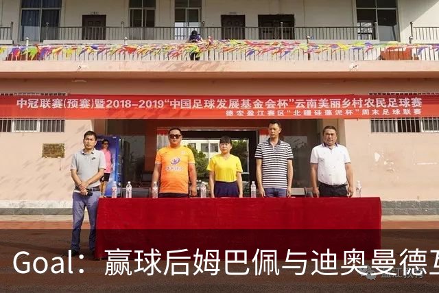 Goal：赢球后姆巴佩与迪奥曼德互称兄弟，更衣室氛围如今极佳