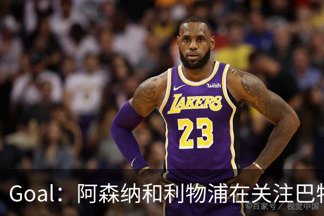 Goal：阿森纳和利物浦在关注巴特拉科夫，解约金5000万镑