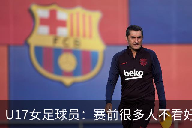 U17女足球员：赛前很多人不看好我们 那就赢给他们看